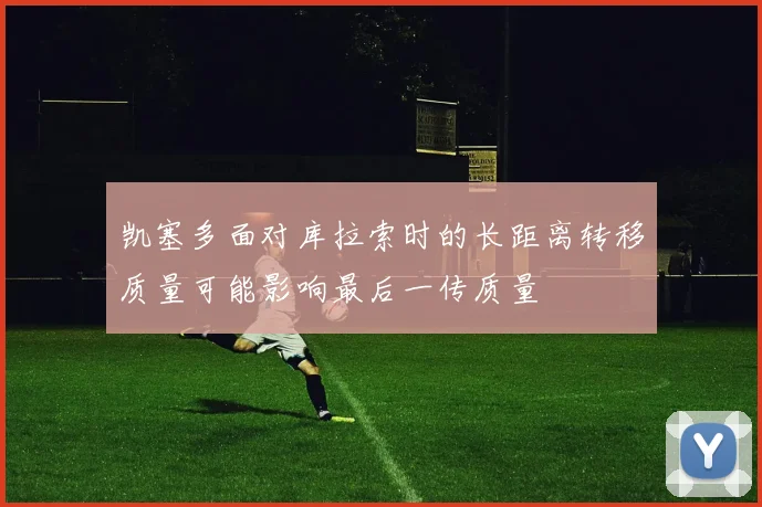 凯塞多面对库拉索时的长距离转移质量可能影响最后一传质量