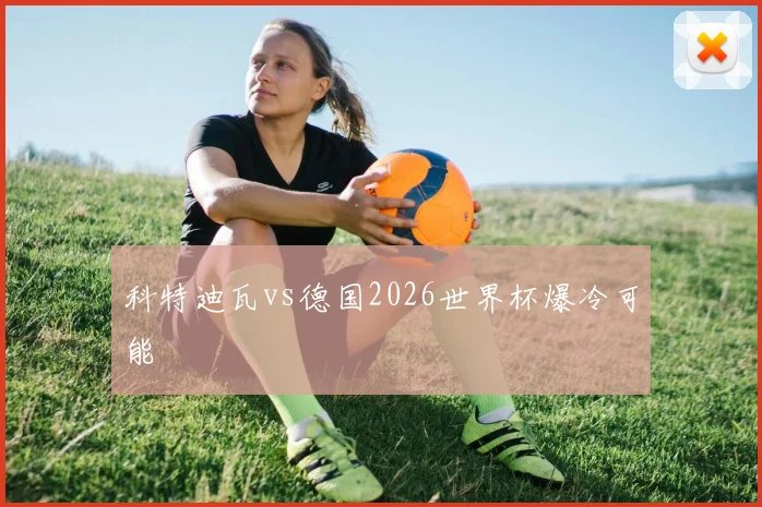 科特迪瓦vs德国2026世界杯爆冷可能
