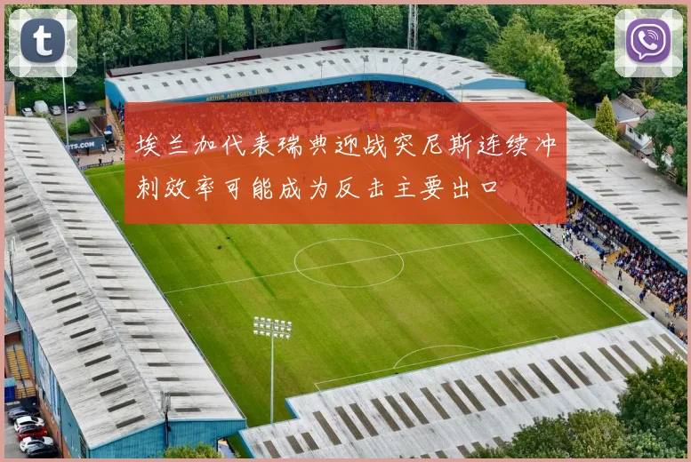 埃兰加代表瑞典迎战突尼斯连续冲刺效率可能成为反击主要出口
