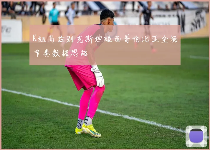 K组乌兹别克斯坦碰面哥伦比亚全场节奏数据思路