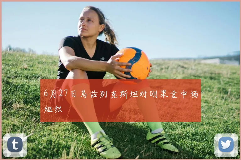 6月27日乌兹别克斯坦对刚果金中场组织