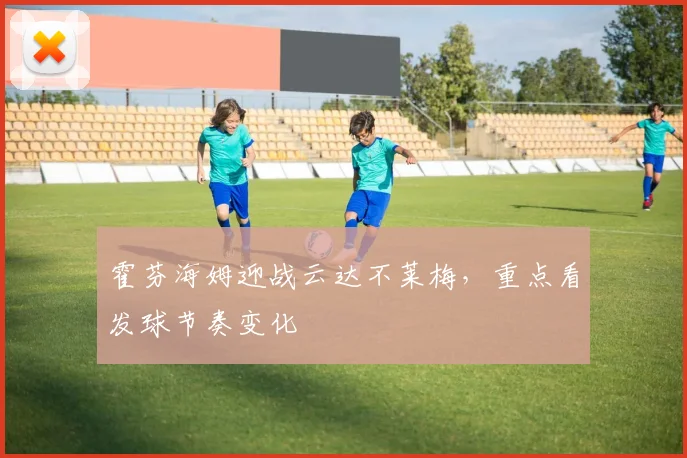 霍芬海姆迎战云达不莱梅，重点看发球节奏变化