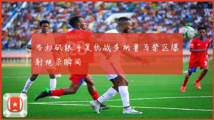 洛杉矶银河复仇战多纳鲁马禁区爆射绝杀瞬间