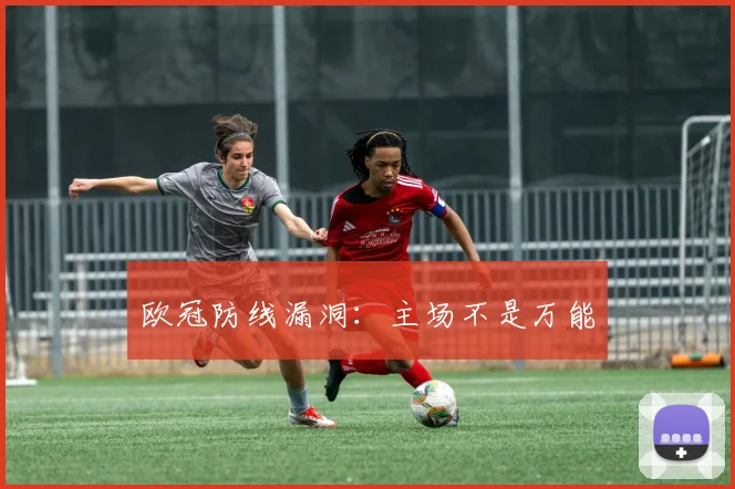 欧冠防线漏洞：主场不是万能