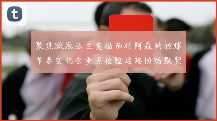 聚焦欧冠法兰克福面对阿森纳控球节奏变化会重点检验边路协防默契