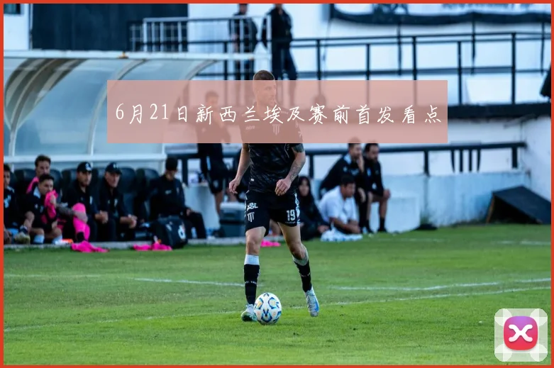 6月21日新西兰埃及赛前首发看点