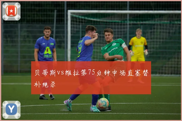 贝蒂斯vs维拉第75分钟中场直塞替补绝杀