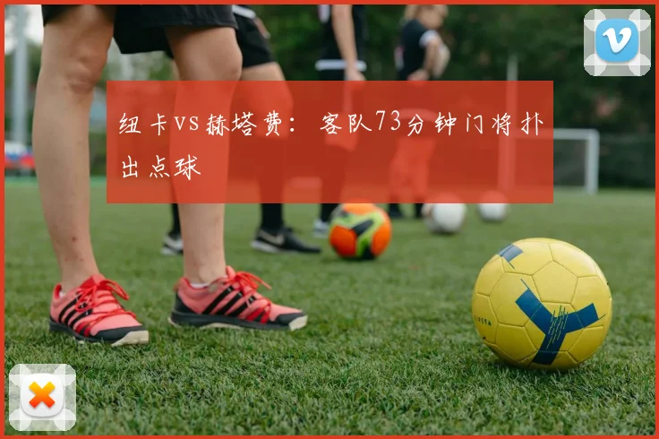 纽卡vs赫塔费：客队73分钟门将扑出点球