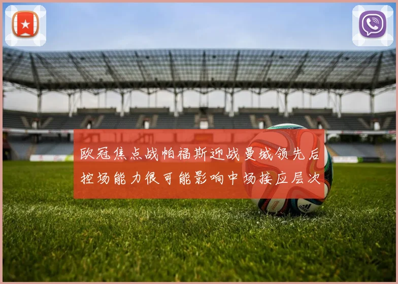 欧冠焦点战帕福斯迎战曼城领先后控场能力很可能影响中场接应层次